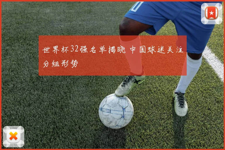 世界杯32强名单揭晓 中国球迷关注分组形势