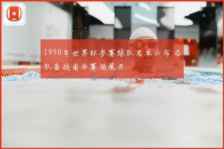 1990年世界杯参赛球队名单公布 各队备战南非赛场展开