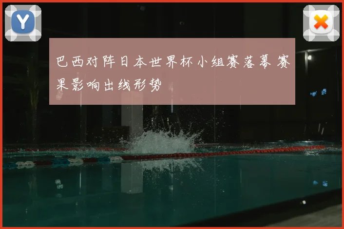 巴西对阵日本世界杯小组赛落幕 赛果影响出线形势