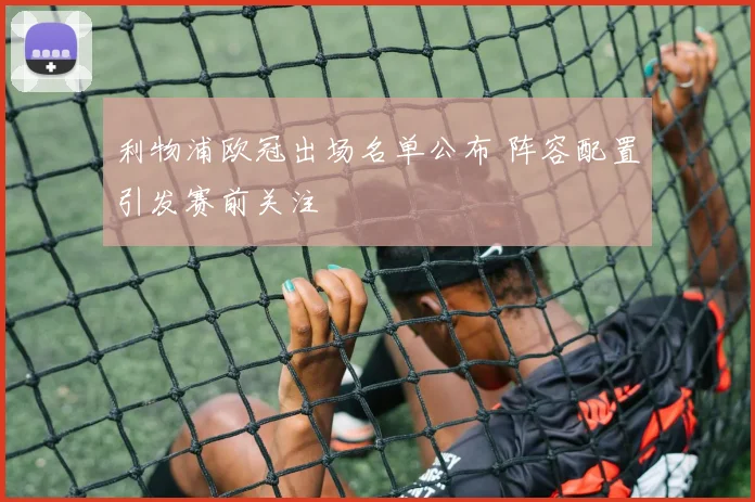 利物浦欧冠出场名单公布 阵容配置引发赛前关注