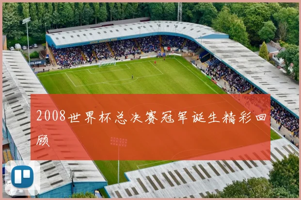 2008世界杯总决赛冠军诞生精彩回顾