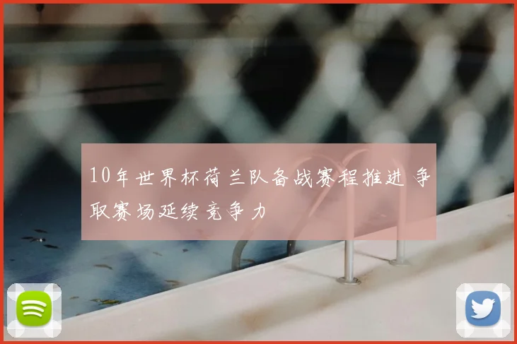 10年世界杯荷兰队备战赛程推进 争取赛场延续竞争力